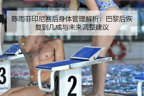 陈雨菲印尼赛后身体管理解析：巴黎后恢复到几成与未来调整建议