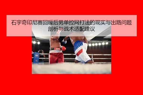 石宇奇印尼赛回暖后男单控网打法的现实与出路问题剖析与战术适配建议