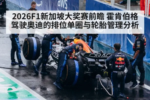 2026F1新加坡大奖赛前瞻 霍肯伯格驾驶奥迪的排位单圈与轮胎管理分析