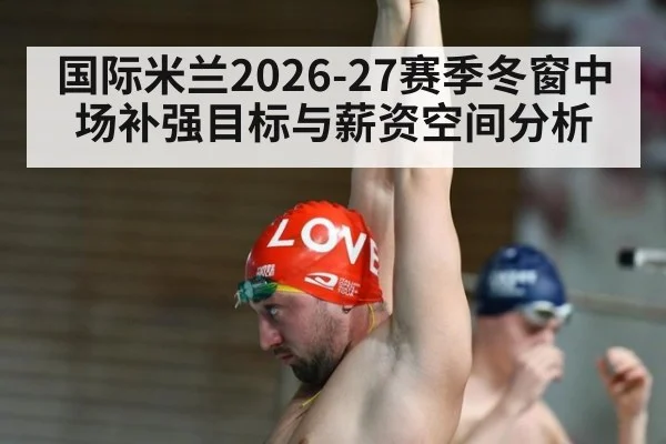 国际米兰2026-27赛季冬窗中场补强目标与薪资空间分析