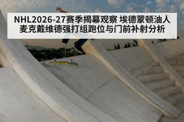 NHL2026-27赛季揭幕观察 埃德蒙顿油人麦克戴维德强打组跑位与门前补射分析